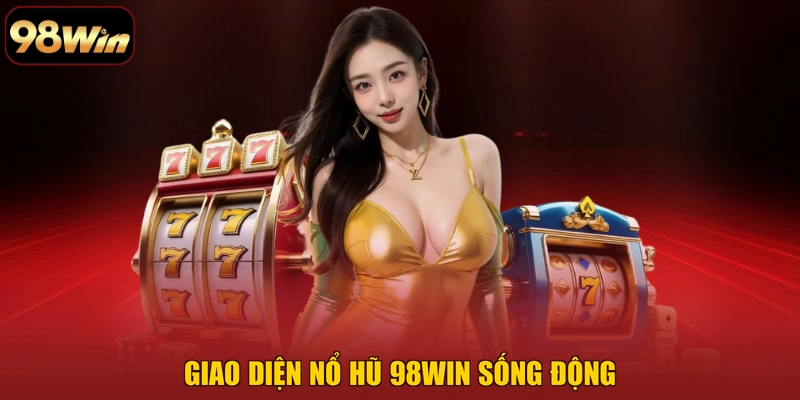 Giao diện Nổ Hũ 98WIN sống động
